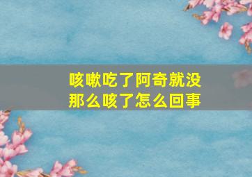 咳嗽吃了阿奇就没那么咳了怎么回事