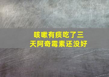 咳嗽有痰吃了三天阿奇霉素还没好