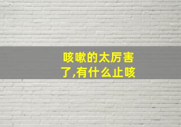 咳嗽的太厉害了,有什么止咳