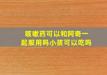 咳嗽药可以和阿奇一起服用吗小孩可以吃吗