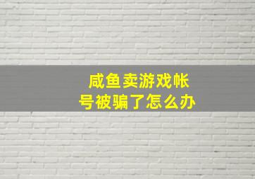 咸鱼卖游戏帐号被骗了怎么办