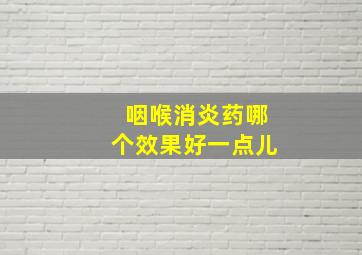 咽喉消炎药哪个效果好一点儿