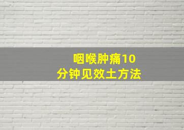 咽喉肿痛10分钟见效土方法