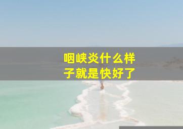 咽峡炎什么样子就是快好了