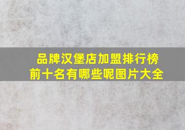 品牌汉堡店加盟排行榜前十名有哪些呢图片大全