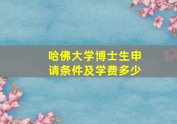 哈佛大学博士生申请条件及学费多少