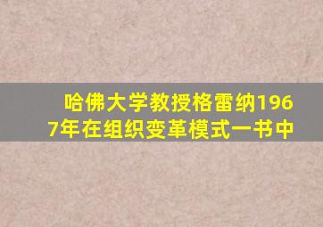 哈佛大学教授格雷纳1967年在组织变革模式一书中