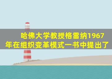 哈佛大学教授格雷纳1967年在组织变革模式一书中提出了