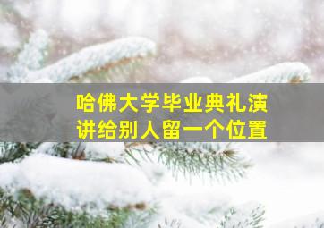 哈佛大学毕业典礼演讲给别人留一个位置