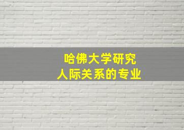 哈佛大学研究人际关系的专业