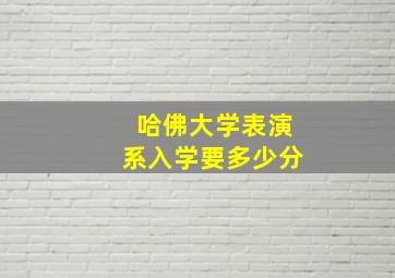 哈佛大学表演系入学要多少分