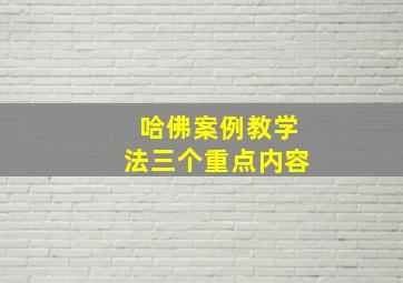 哈佛案例教学法三个重点内容