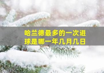 哈兰德最多的一次进球是哪一年几月几日