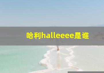 哈利halleeee是谁