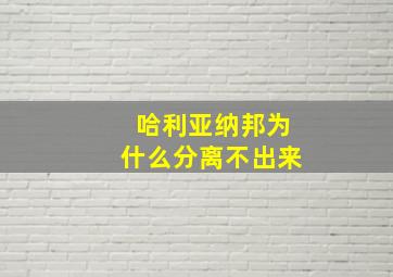 哈利亚纳邦为什么分离不出来