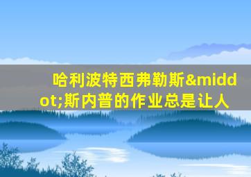 哈利波特西弗勒斯·斯内普的作业总是让人