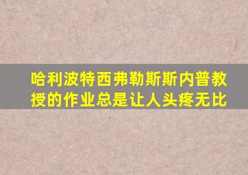 哈利波特西弗勒斯斯内普教授的作业总是让人头疼无比