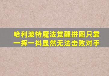 哈利波特魔法觉醒拼图只靠一挥一抖显然无法击败对手