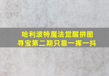 哈利波特魔法觉醒拼图寻宝第二期只靠一挥一抖