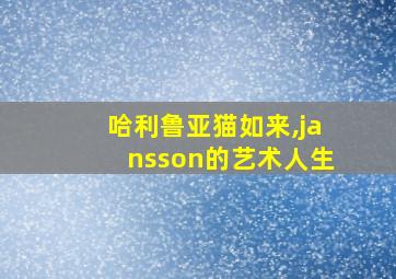 哈利鲁亚猫如来,jansson的艺术人生