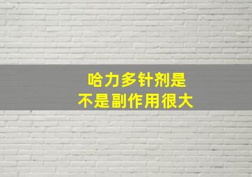 哈力多针剂是不是副作用很大