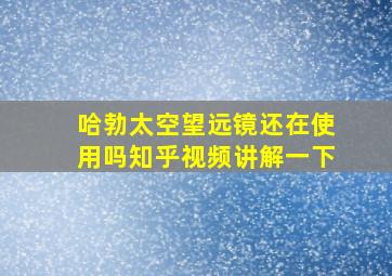 哈勃太空望远镜还在使用吗知乎视频讲解一下