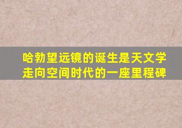 哈勃望远镜的诞生是天文学走向空间时代的一座里程碑