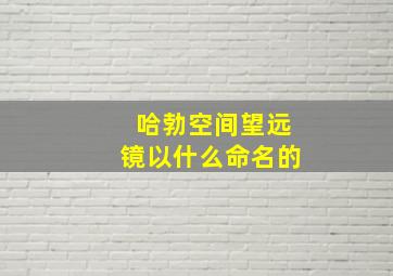 哈勃空间望远镜以什么命名的