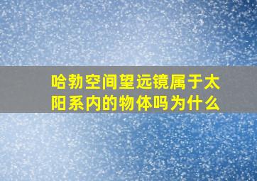 哈勃空间望远镜属于太阳系内的物体吗为什么