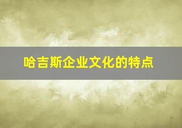 哈吉斯企业文化的特点