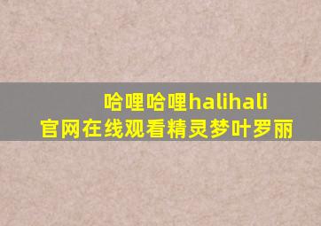 哈哩哈哩halihali官网在线观看精灵梦叶罗丽