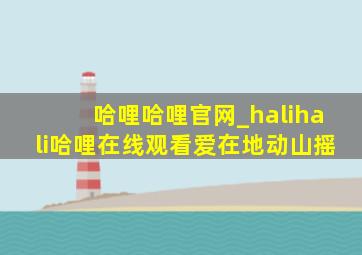 哈哩哈哩官网_halihali哈哩在线观看爱在地动山摇