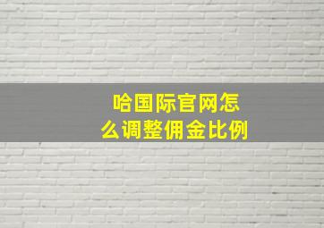 哈国际官网怎么调整佣金比例