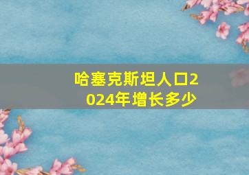 哈塞克斯坦人口2024年增长多少