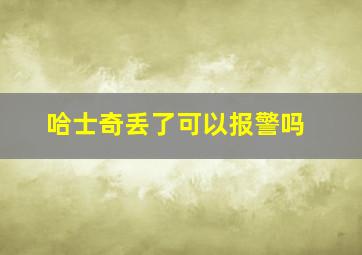 哈士奇丢了可以报警吗