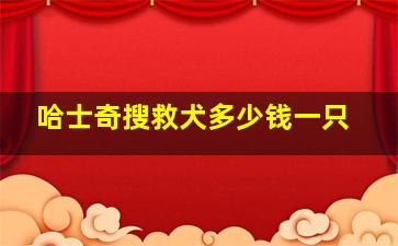 哈士奇搜救犬多少钱一只