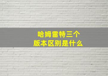 哈姆雷特三个版本区别是什么