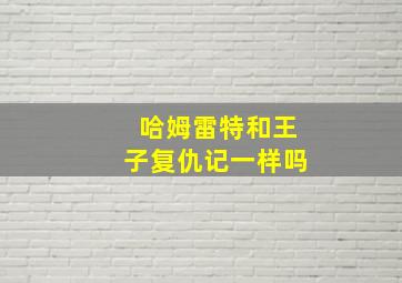 哈姆雷特和王子复仇记一样吗