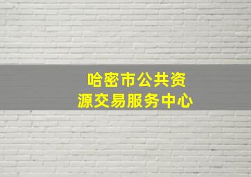 哈密市公共资源交易服务中心