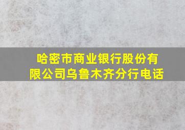 哈密市商业银行股份有限公司乌鲁木齐分行电话