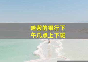 哈密的银行下午几点上下班