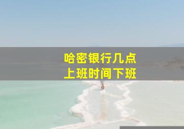 哈密银行几点上班时间下班