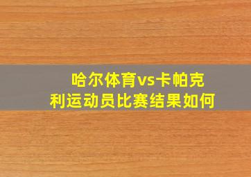 哈尔体育vs卡帕克利运动员比赛结果如何