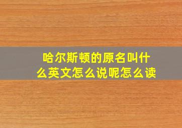 哈尔斯顿的原名叫什么英文怎么说呢怎么读