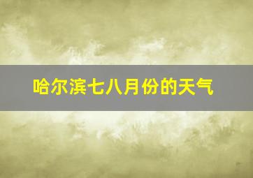 哈尔滨七八月份的天气