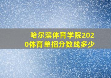 哈尔滨体育学院2020体育单招分数线多少