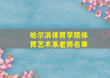 哈尔滨体育学院体育艺术系老师名单