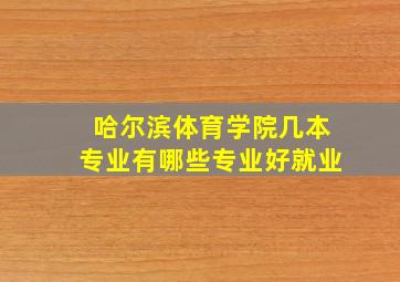 哈尔滨体育学院几本专业有哪些专业好就业