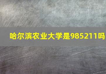 哈尔滨农业大学是985211吗