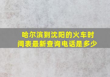 哈尔滨到沈阳的火车时间表最新查询电话是多少